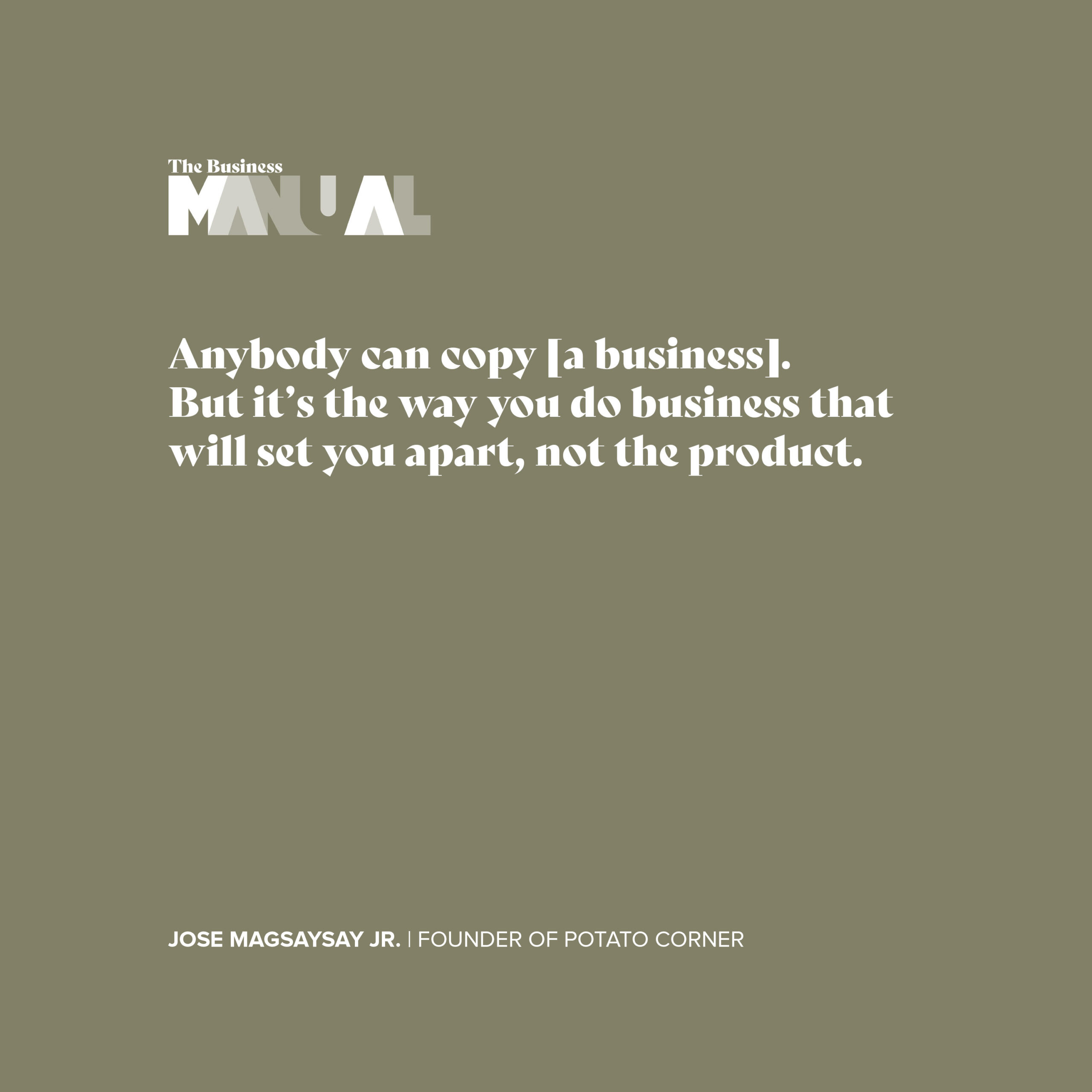 Anybody can copy [a business]. But it's the way you do business that will set you apart, not the product. - Jose Magsaysay Jr