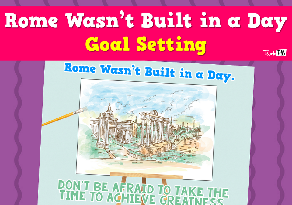 Rome Wasn't Built in a Day - Goal Setting