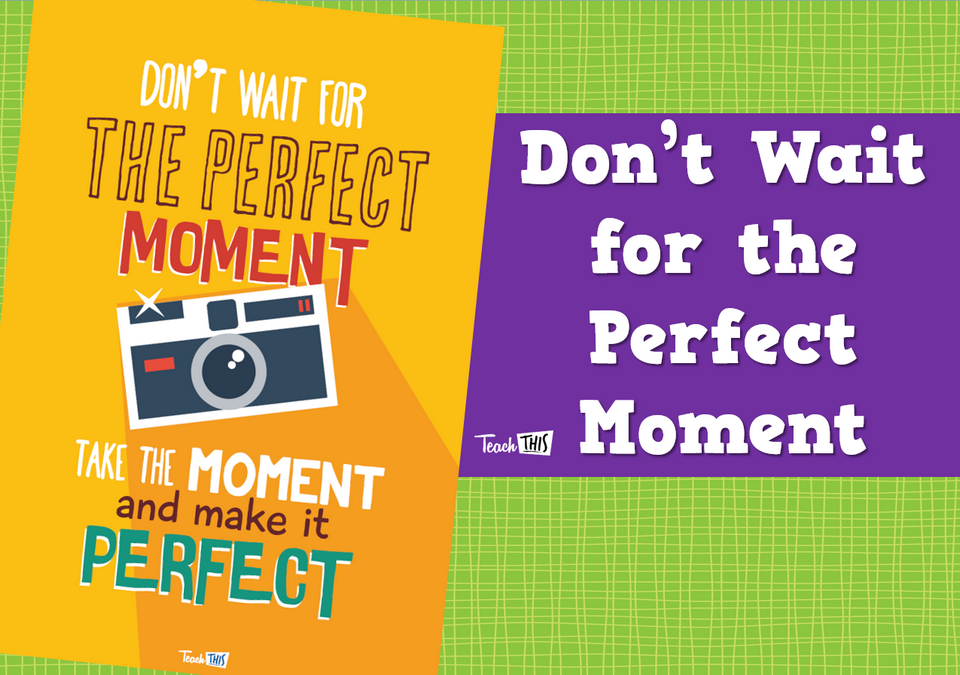 Don't wait for the perfect moment