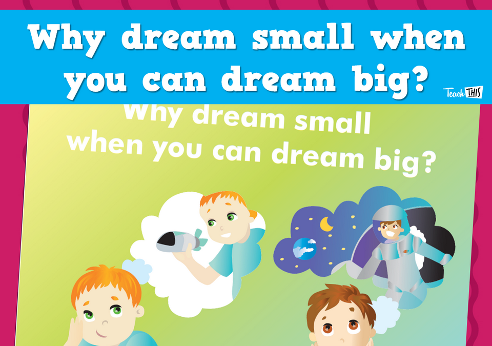 Why dream small when you can dream big
