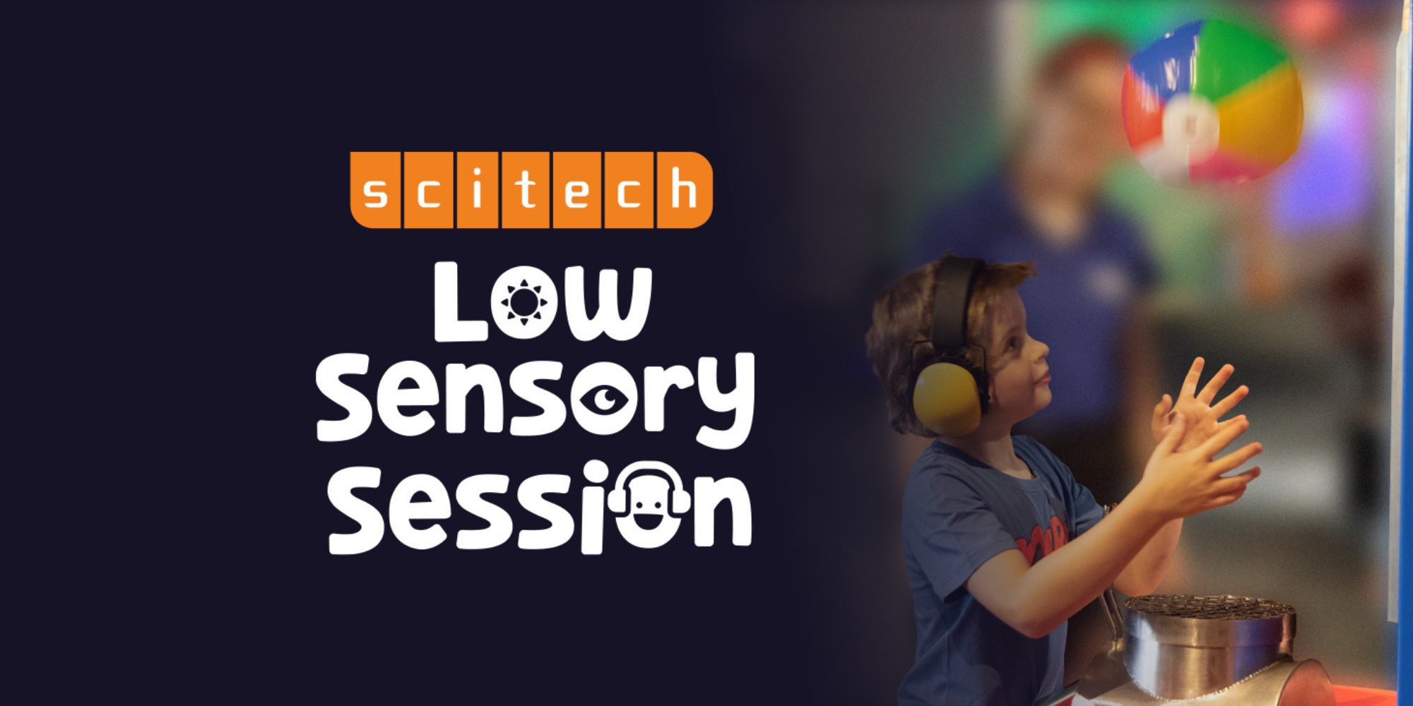 Scitech's Low Sensory Session banner. The banner consists of an image of a child wearing headphones while interacting with a science activity.