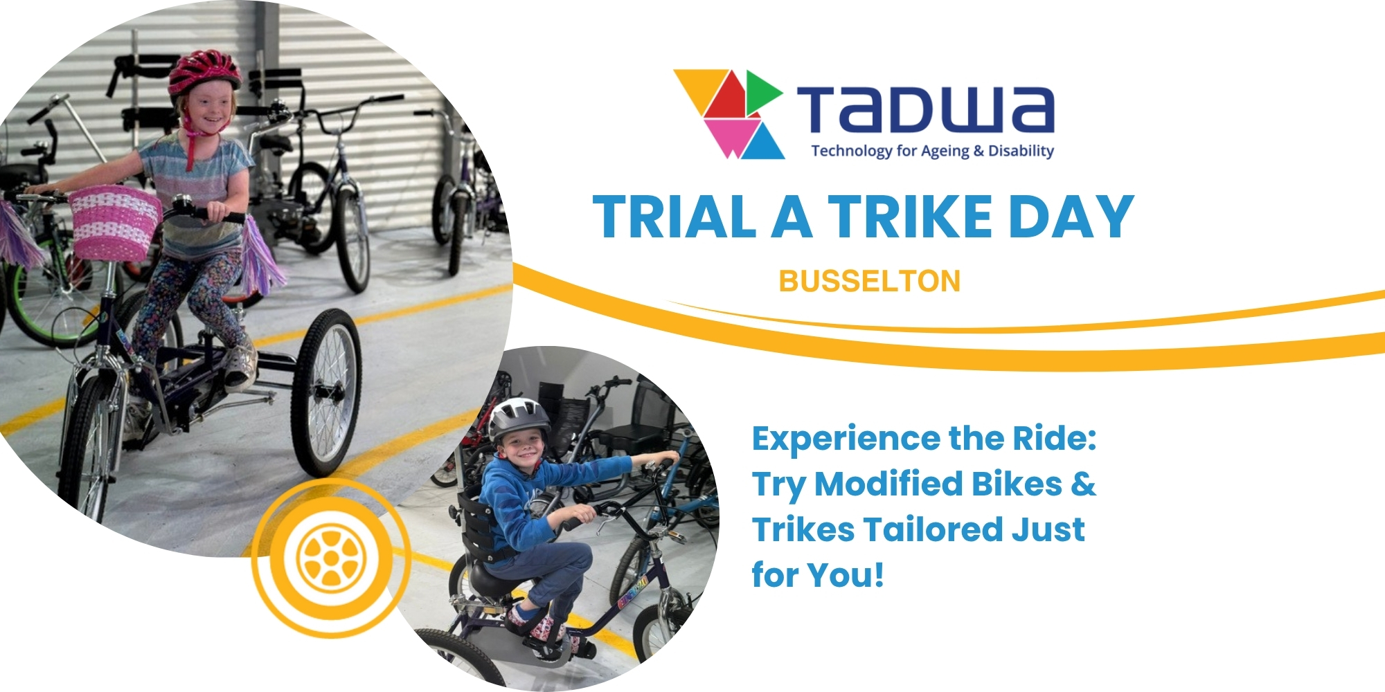 Trial a trike day in Busselton with Technology for Aging and Disability WA banner. The banner consists of a white background with two images in circle frames. The images are of children riding a bike or trike.