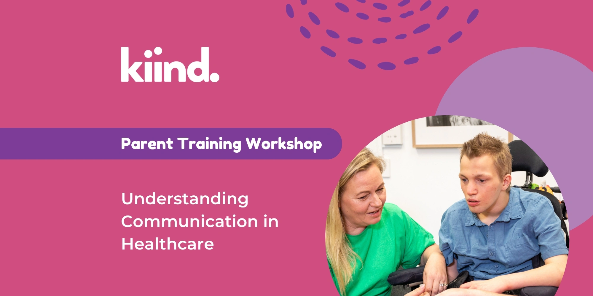 Parent Training Workshop: Understanding communication in Healthcare banner. The banner consists of a pink background with an image of a mother wearing a green top and her son sitting in a wheelchair wearing a blue shirt in a circle frame.