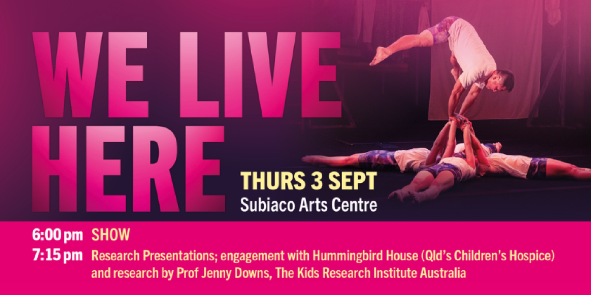An image of a circus performance that says: WE LIVE HERE 6:00 pm SHOW, THURS 3 SEPT Subiaco Arts Centre. 7:15 pm. Research Presentations; engagement with Hummingbird House (Qld's Children's Hospice) and research by Prof Jenny Downs, The Kids Research Institute Australia.