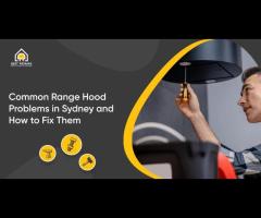 Common Range Hood Problems in Sydney & How to Fix Them