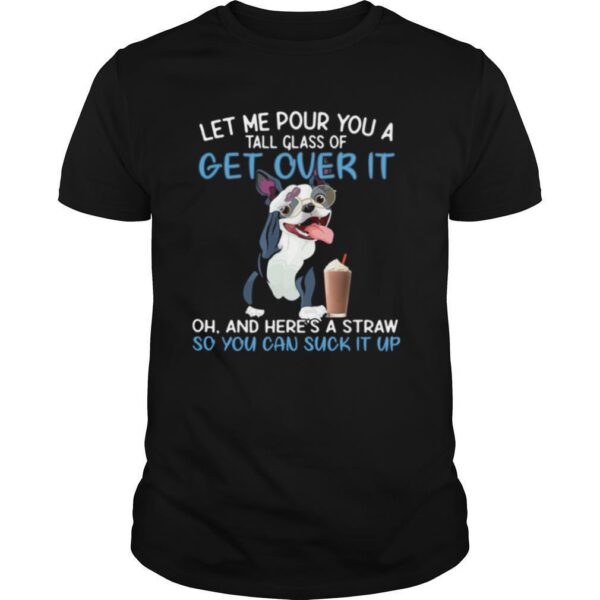 TshirtStation Dog let me pour you a tall glass of get over it oh and here’s a straw so you can suckk it up shirt