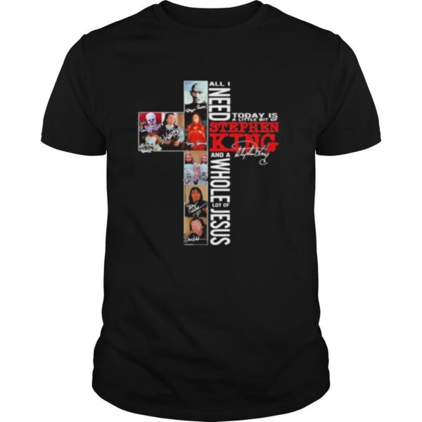 TshirtStation All I Need Today Is A Little Bit Of Stephen King And A Whole Lot Of Jesus Signature Shirt