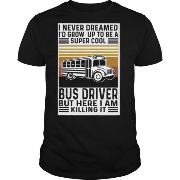 TshirtStation I Never Dreamed Ie D Grow Up To Be A Super Cool Bus Driver But Here I Am Killing It Vintage Retro Shirt