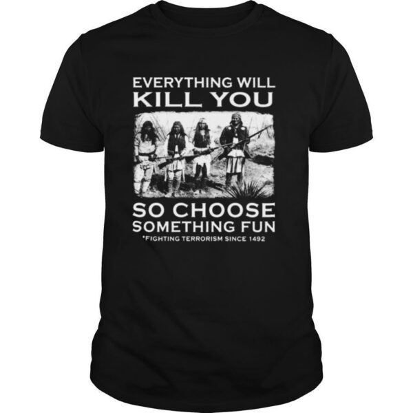TshirtStation Everything Will Kill You So Choose Something Fun Fighting Terrorism Since Shirt