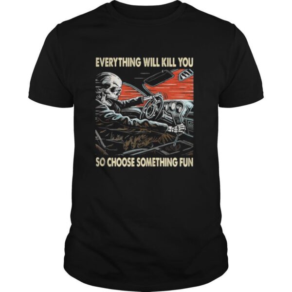 TshirtStation Skeleton Riding Car Everything Will Kill You So Choose Something Fun Shirt