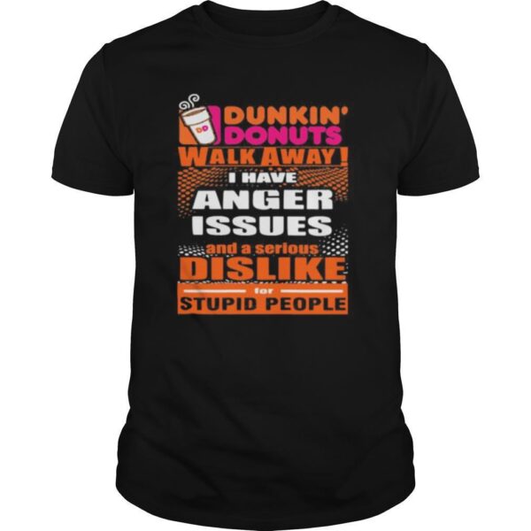 TshirtStation Dunkin Donuts Walk Away I Have Anger Issues And A Serious Dislike For Stupid People Shirt
