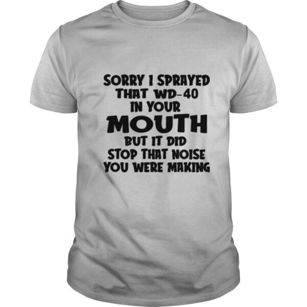 TshirtStation Sorry I Sprayed That Wd In Your Mouth But It Did Stop That Noise You Were Making Shirt