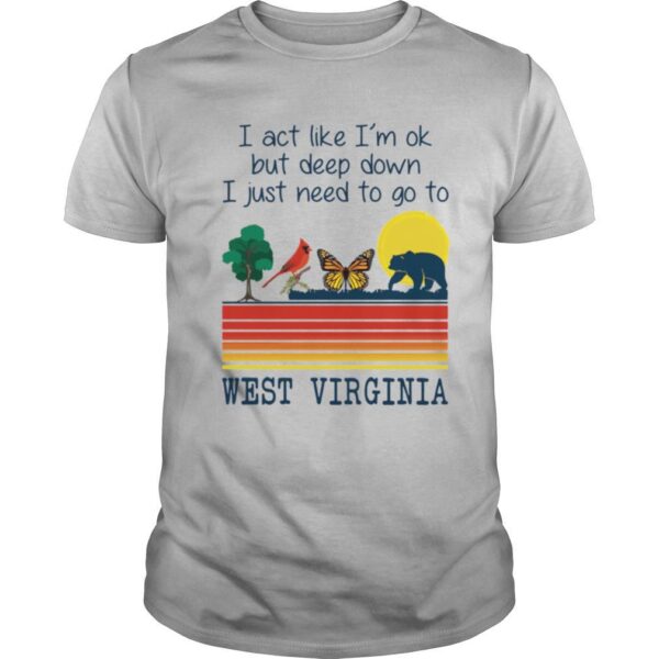 TshirtStation I Act Like Ie M Ok But Deep Down I Just Need To Go To West Virginia Shirt