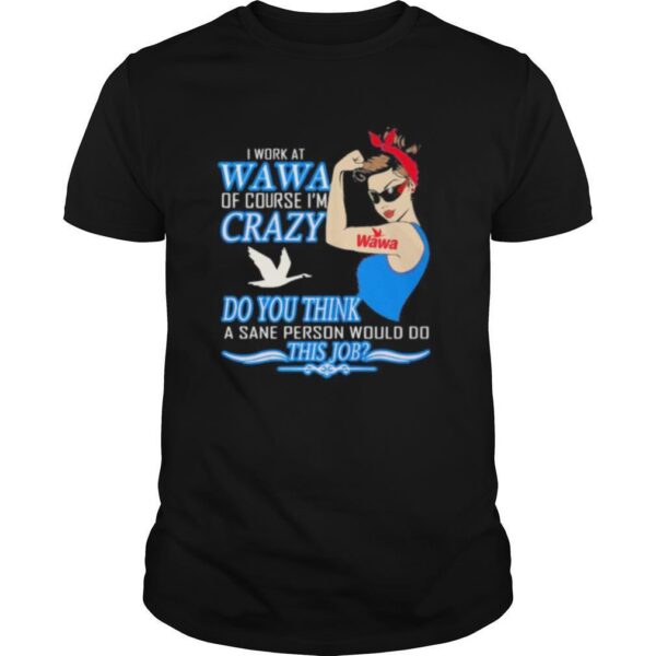 TshirtStation Strong Woman I Work At Wawa Of Course Ie M Crazy Do You Think A Sane Person Would Do This Job Vintage Retro Shirt