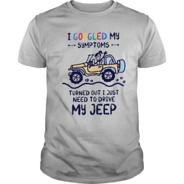 TshirtStation I Googled My Symtoms Turned Out I Just Need To Drive My Jeep Shirt