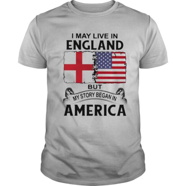 TshirtStation I May Live In England But My Story Began In America Shirt