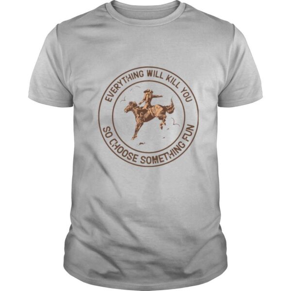TshirtStation Everything Will Kill You So Choose Something Fun Shirt
