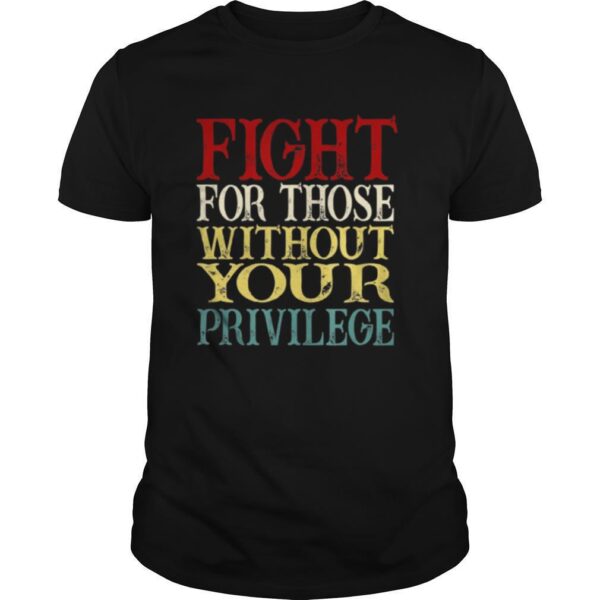 TshirtStation Fight For Those Without Your Privilege Shirt