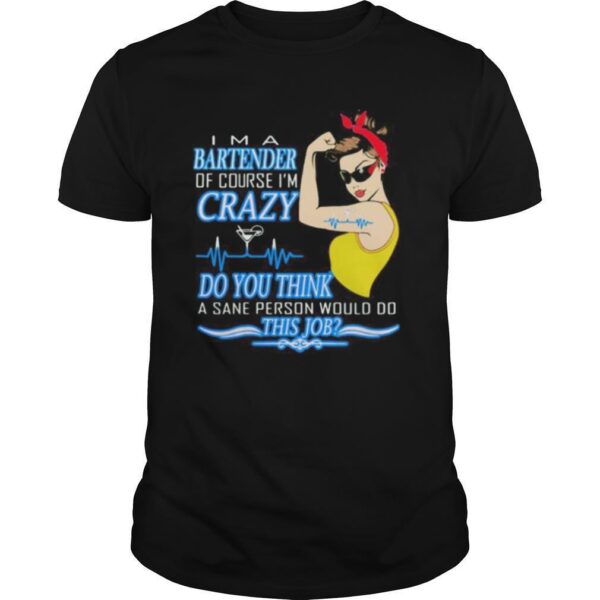 TshirtStation Strong Woman Ie M A Bartender Of Course Ie M Crazy Do You Think A Sane Person Would Do This Job Shirt