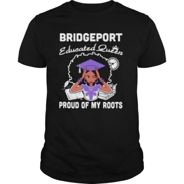 TshirtStation Bridgeport Educated Queen Proud Of My Roots Shirt