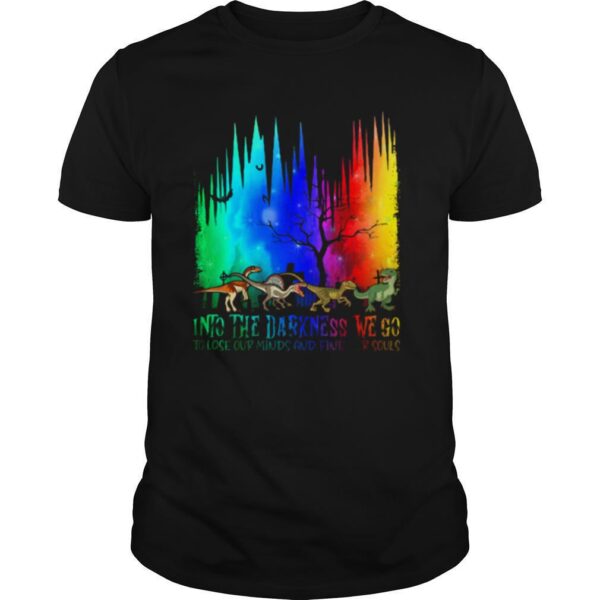 TshirtStation Dinosaur Into The Darkness We Go To Lose Our Minds And Find Our Souls Shirt
