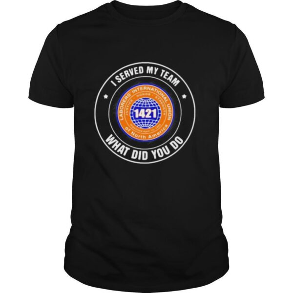 TshirtStation Laborers International Union Of North America I Served My Team What Did You So Shirt