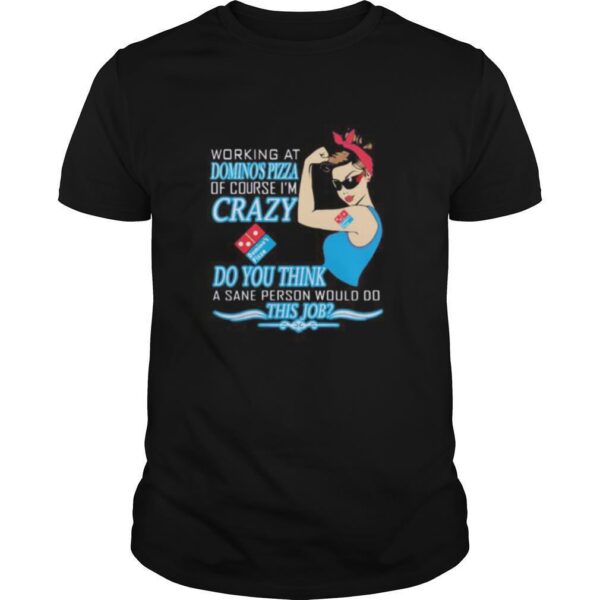 TshirtStation Strong Woman Working At Dominoe S Pizza Of Course Ie M Crazy Do You Think A Sane Person Would Do This Job Shirt
