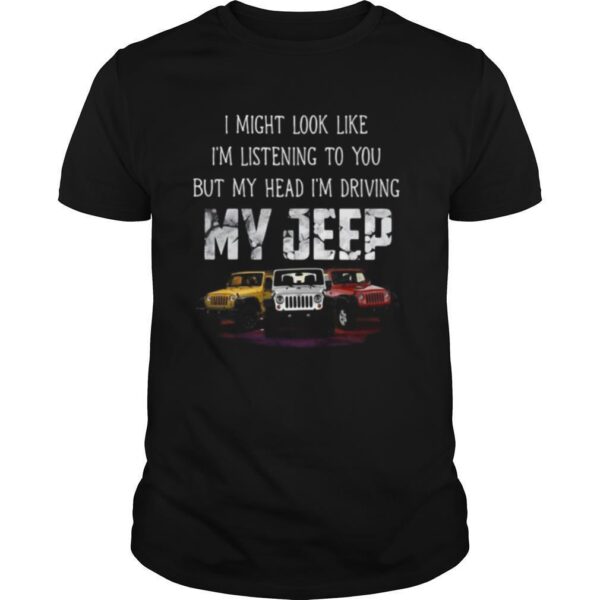 TshirtStation I Might Look Like Ie M Listening To You But My Head Ie M Driving My Jeep Shirt