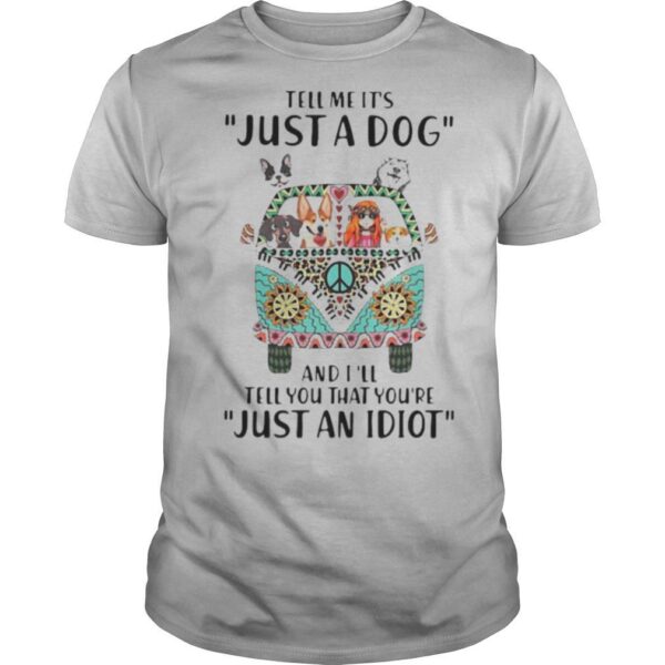 TshirtStation Tell Me Ite S Just A Dog And Ie Ll Tell You That Youe Re Just An Idiot Hippie Peace Car Girl And Dogs Shirt