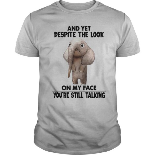 TshirtStation And Yet Despite The Look On My Face Youre Still Talking Shirt