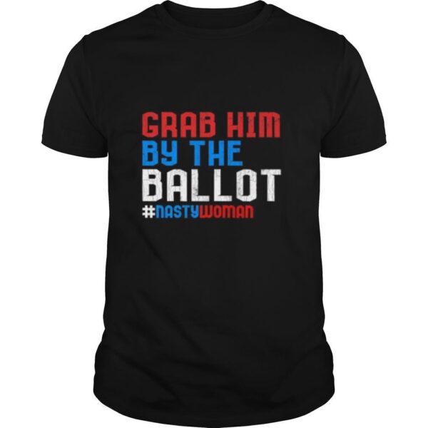TshirtStation Democrat Grab Him By The Ballot Vote Nasty Women Shirt