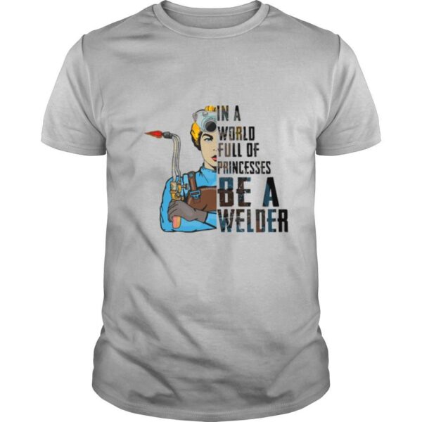TshirtStation In A World Full Of Princesses Be A Welder Shirt