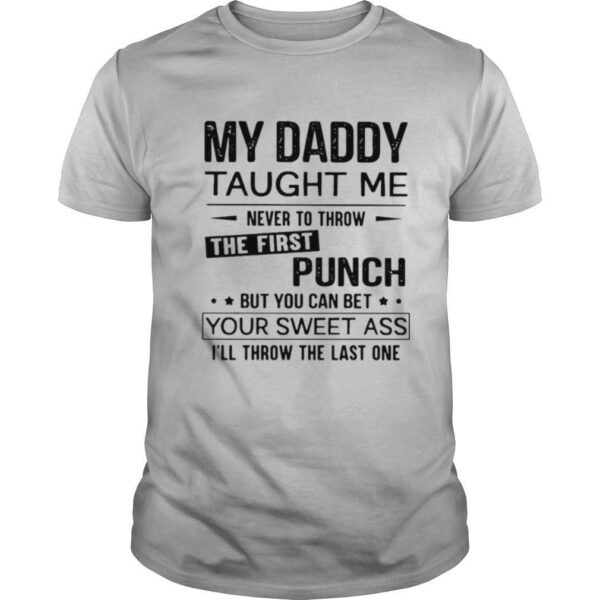 TshirtStation My Daddy Taught Me Never To Throw The First Punch But You Can Bet Your Sweet Ass Ie Ll Throw The Last One Shirt