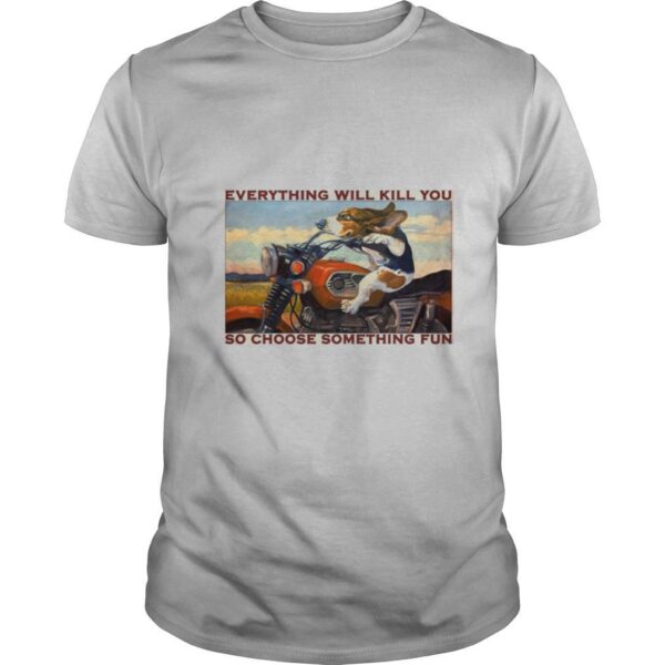 TshirtStation Motorcycle Dog And Cat Everything Will Kill You So Choose Something Fun Shirt