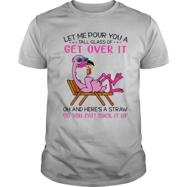TshirtStation Flamingo Let Me Pour You A Tall Glass Of Get Over It Oh And Heree S A Straw So You Can Suck It Up Shirt