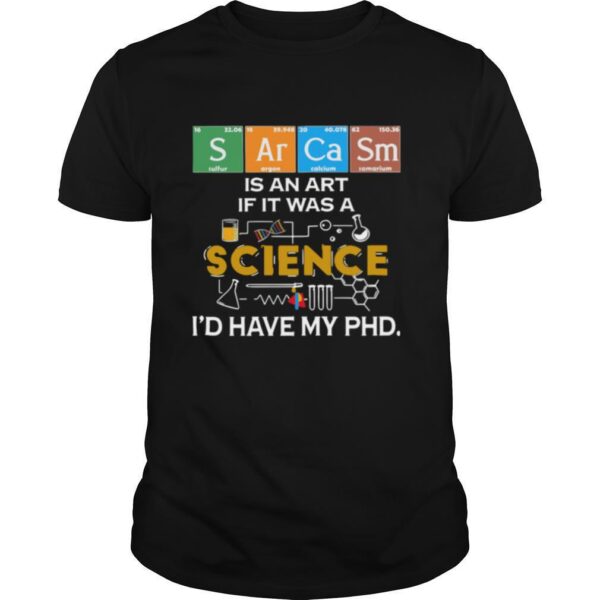 TshirtStation Sarcasm Is An Art If It Was A Science Ie D Have My Phd Shirt