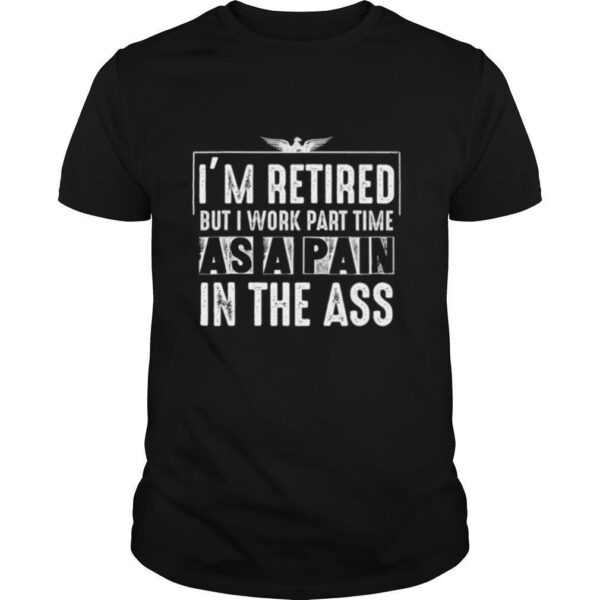 TshirtStation Ie M Retired But I Work Part Time As A Pain In The Ass Shirt