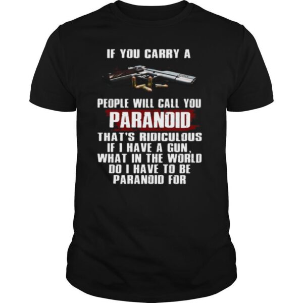 TshirtStation If You Carry A People Will Call You Paranoid Thate S Ridiculous Pistol Shirt