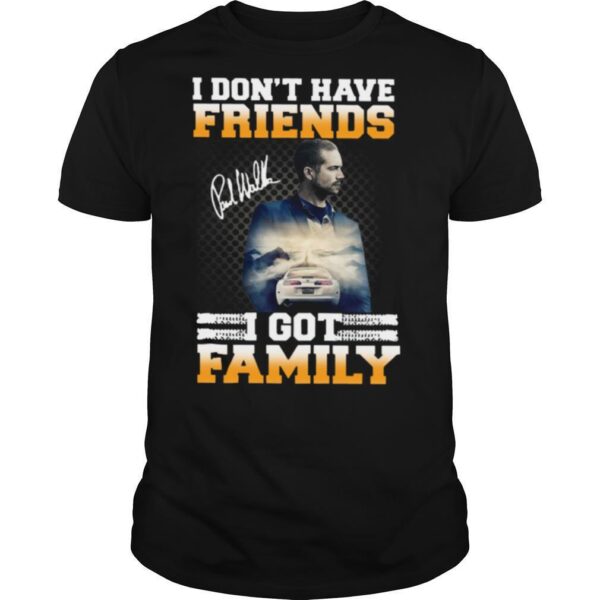 TshirtStation Paul Walker I Done T Have Friends I Got Family Signature Shirt
