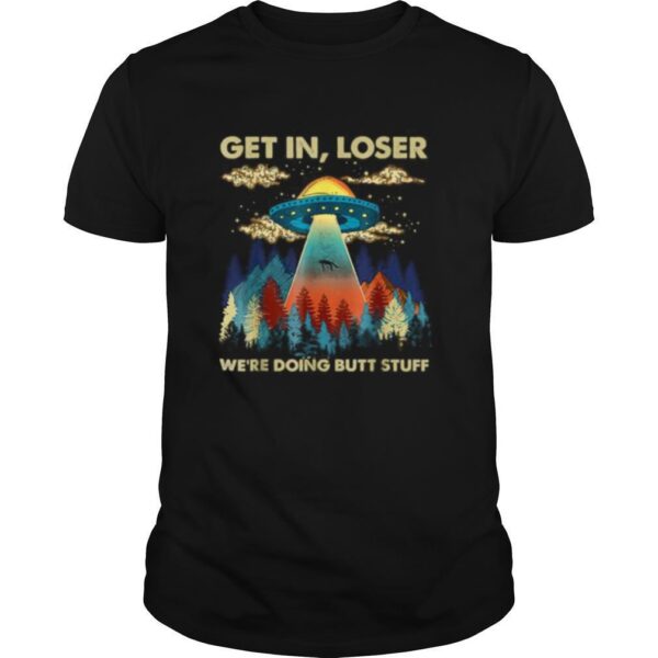 TshirtStation Get In Loser Alien Ufo Funny Wee Re Doing Butt Stuff Shirt