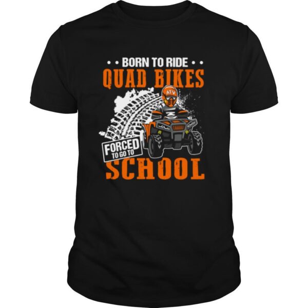 TshirtStation Born To Ride Quad Bikes Forced To Go To School Shirt