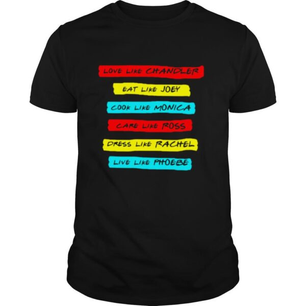 TshirtStation Love Like Chandler Eat Like Joey Cook Like Monica Care Like Ross Dress Like Rachel Live Phoebe Shirt
