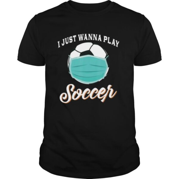TshirtStation I Just Wanna Play Soccer Funny Face Mask Quarantine Shirt