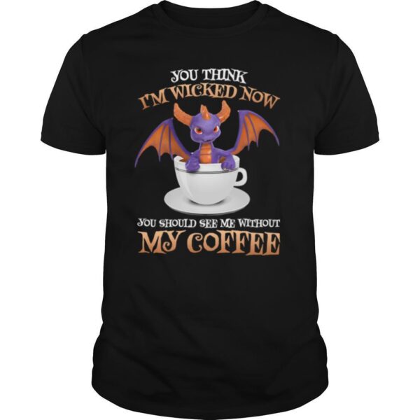 TshirtStation Dragon You Think Ie M Wicked Now You Should Me See Without My Coffee Shirt