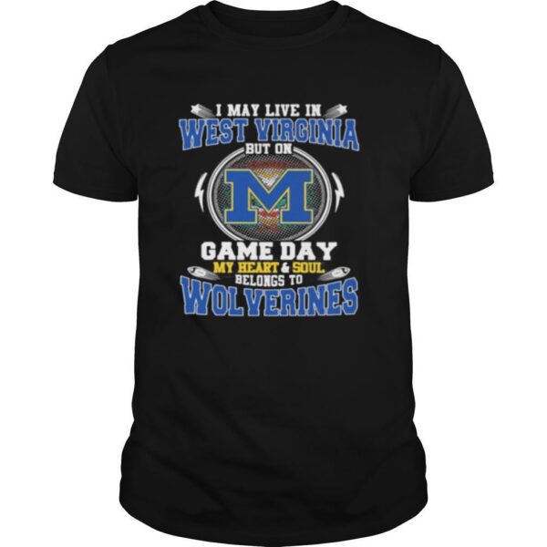 TshirtStation I May Live In West Virginia But On Game Day My Heart And Soul Belongs To Wolverines Shirt