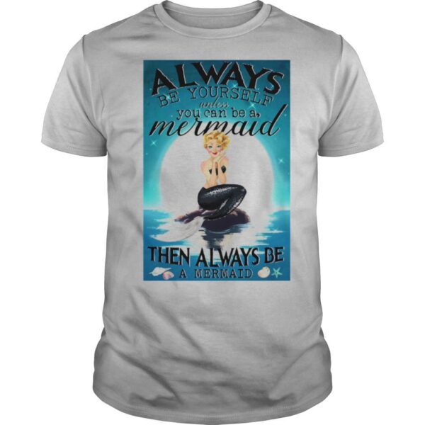 TshirtStation Always Be Yourself Unless You Can Be A Mermaid Then Always Be A Mermaid Shirt