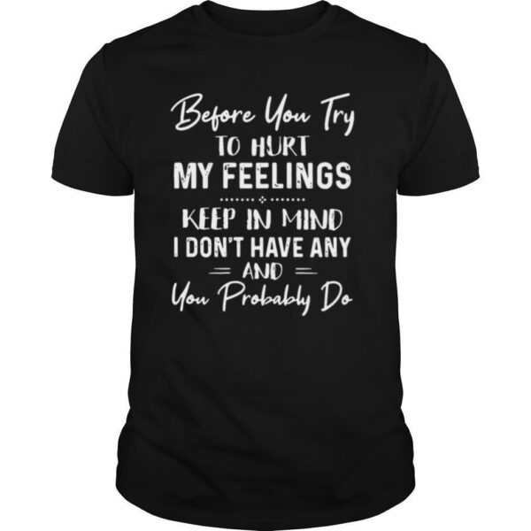 TshirtStation Before You Try To Hurt My Feelings Keep In Mind I Done T Have Any And You Probably Do Quote Black Shirt
