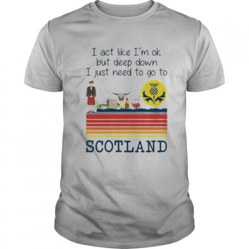TshirtStation I Act Like Ie M Ok But Deep Down I Just Need To Go To Scotland Vintage Shirt X