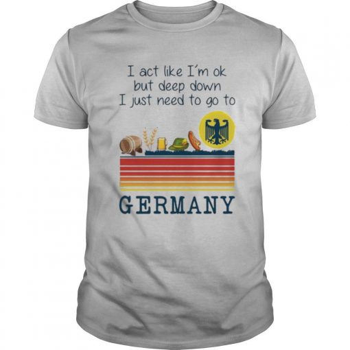 TshirtStation I Act Like Ie M Ok But Deep Down I Just Need To Go To Germany Vintage Shirt X