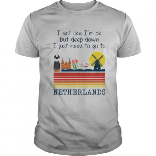 TshirtStation I Act Like Ie M Ok But Deep Down I Just Need To Go To Netherlands Vintage Shirt X